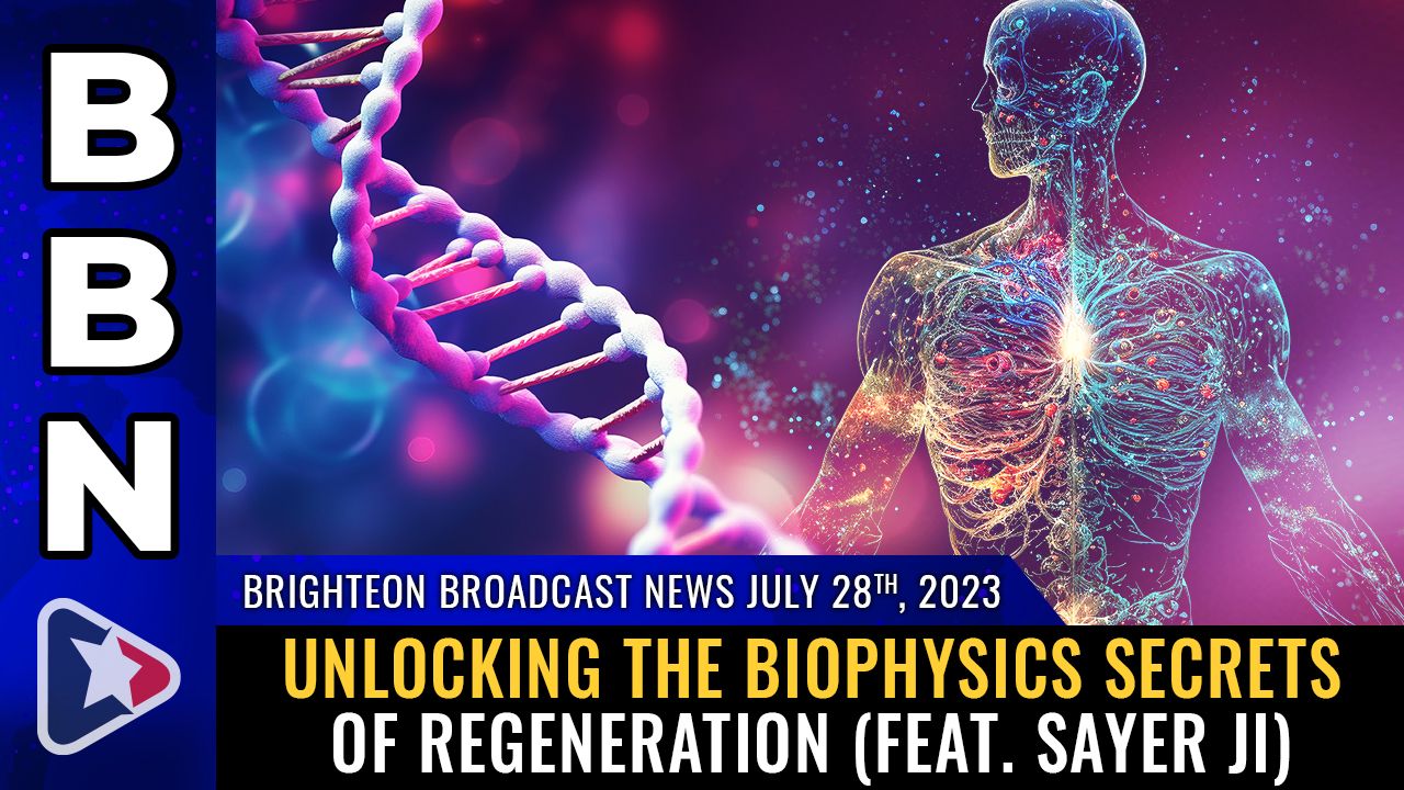 Brighteon Broadcast News, July 28, 2023 – Unlocking the biophysics SECRETS of REGENERATION (feat. Sayer Ji) – Brighteon