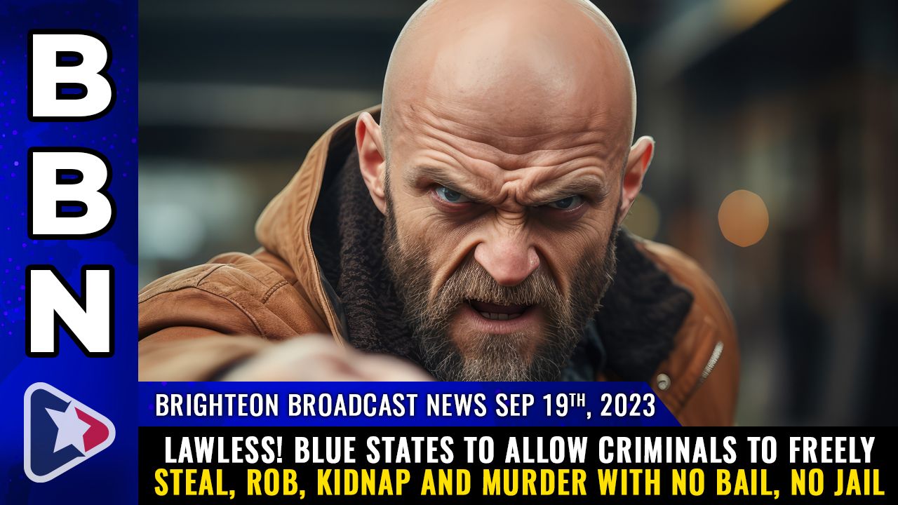 Brighteon Broadcast News, Sep 19, 2023 – LAWLESS! Blue states to allow CRIMINALS to freely steal, rob, kidnap and murder with NO BAIL, no jail – Health Ranger Report Channel