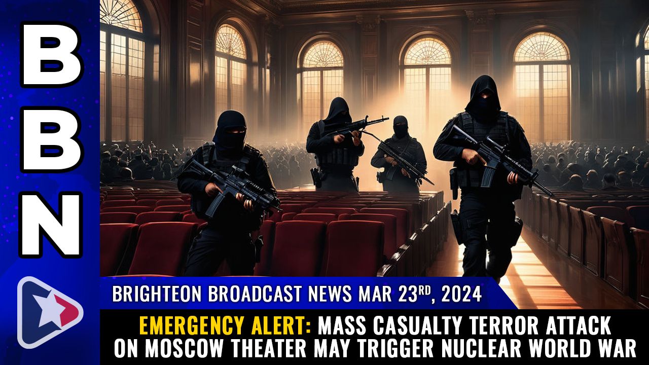 Brighteon Broadcast News, Mar 23, 2024 – EMERGENCY ALERT: Mass casualty terror attack on Moscow theater may trigger NUCLEAR WORLD WAR – Health Ranger Report Channel