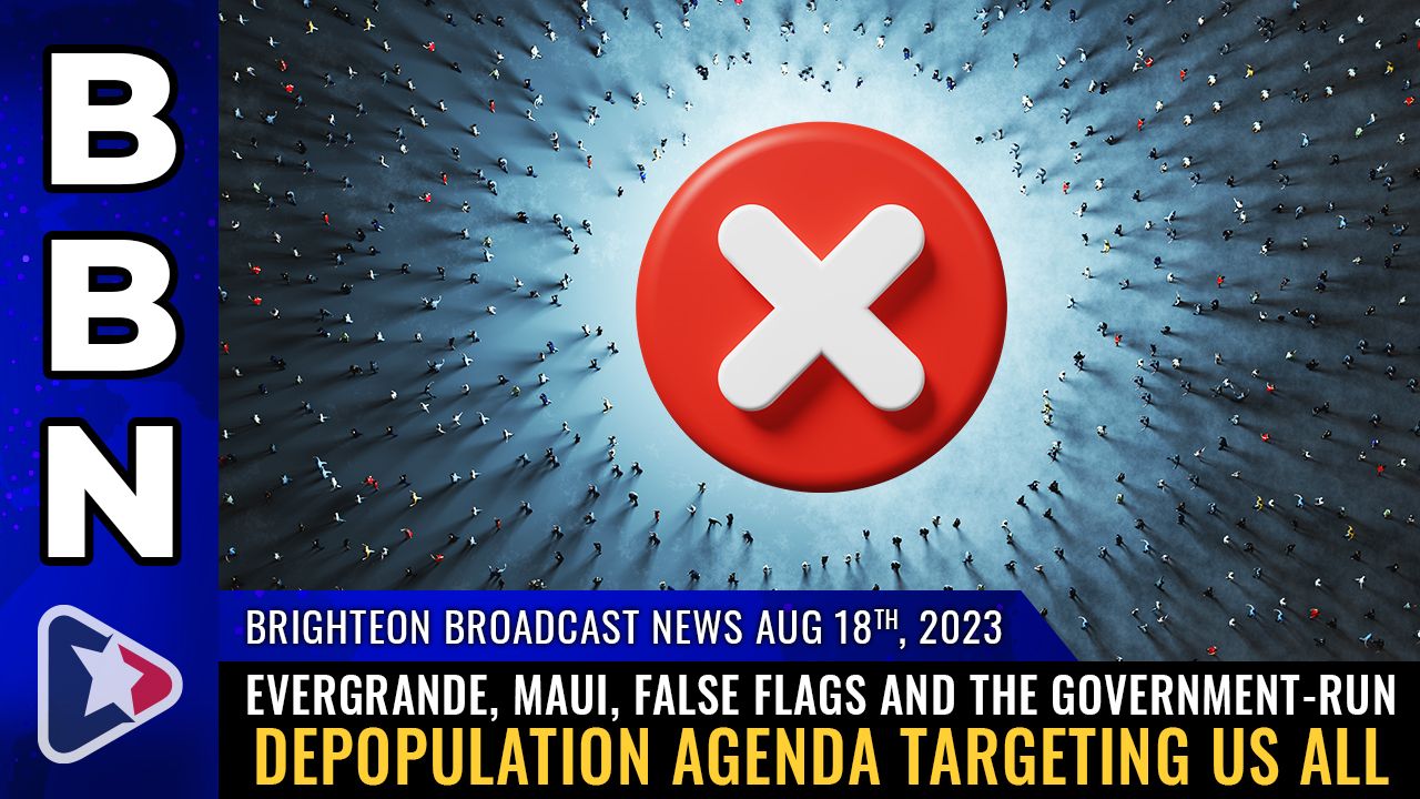 Brighteon Broadcast News, Aug 18, 2023 – Evergrande, Maui, false flags and the government-run DEPOPULATION AGENDA targeting us all – Health Ranger Report Channel