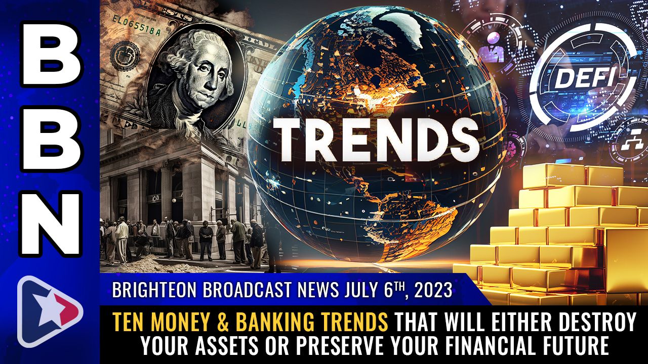 Brighteon Broadcast News, July 6, 2023 – Ten money & banking trends that will either DESTROY your assets or PRESERVE your financial future – Brighteon