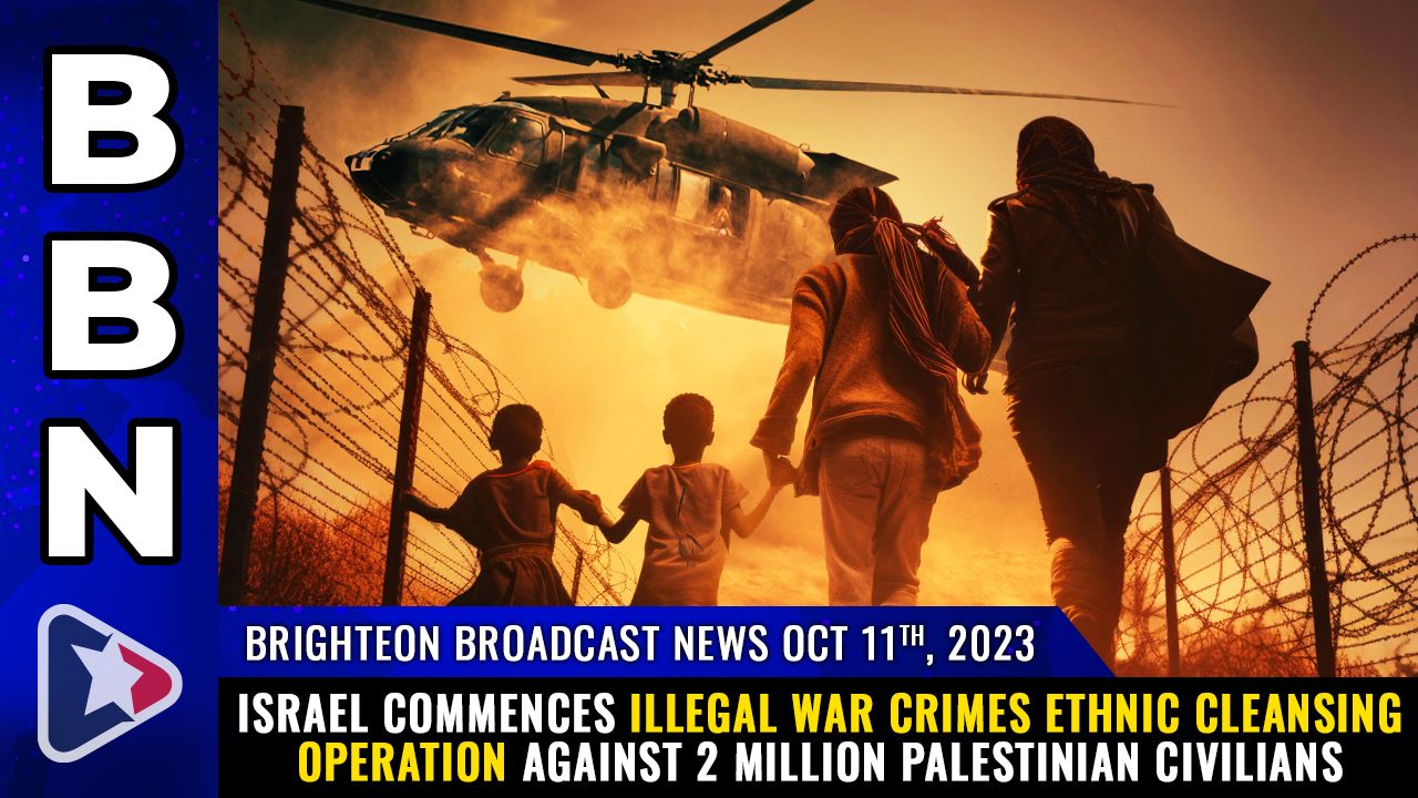 Brighteon Broadcast News, Oct 11, 2023 – Israel commences illegal WAR CRIMES ethnic cleansing operation against 2 million Palestinian civilians – Health Ranger Report Channel