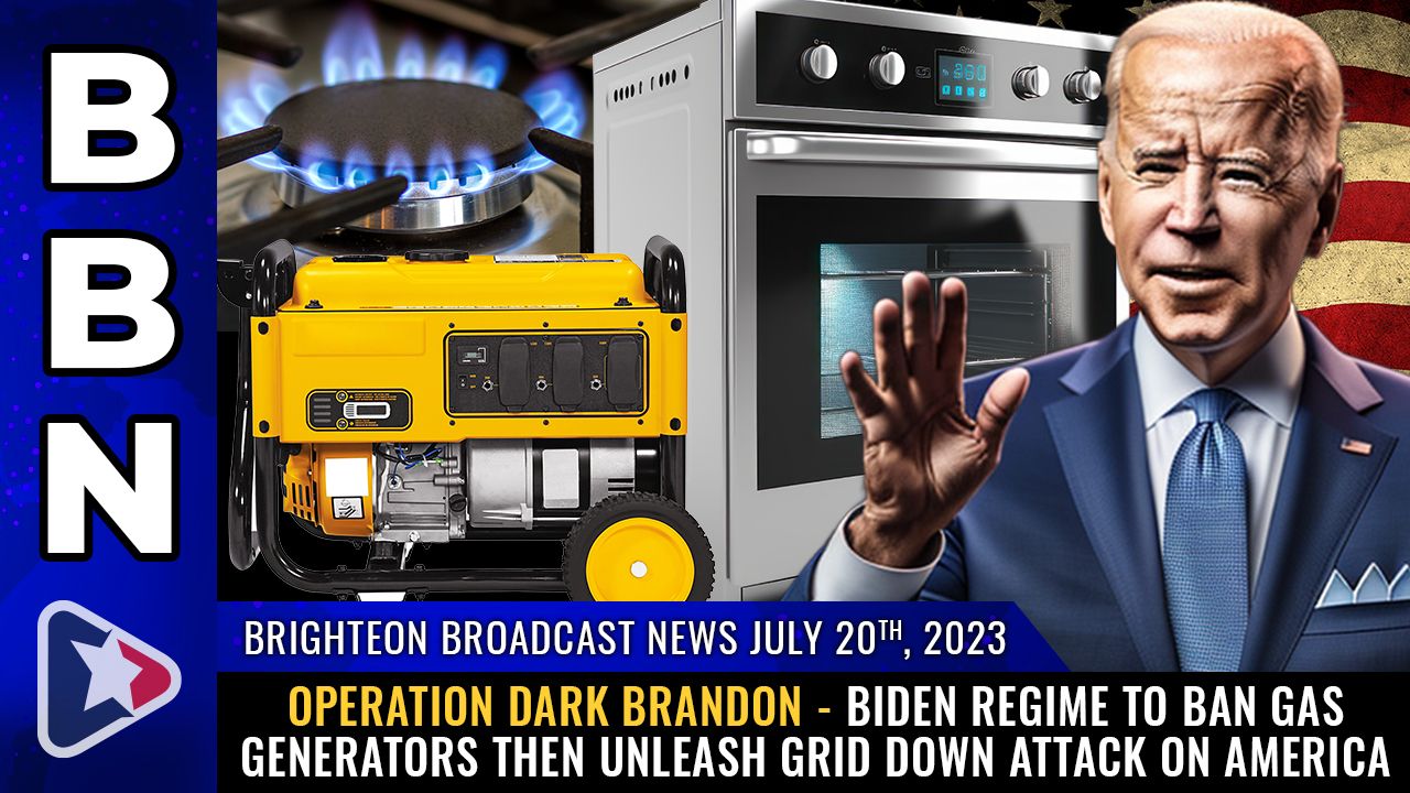 Brighteon Broadcast News, July 20, 2023 – OPERATION DARK BRANDON – Biden regime to BAN gas generators then unleash GRID DOWN attack on America – Brighteon