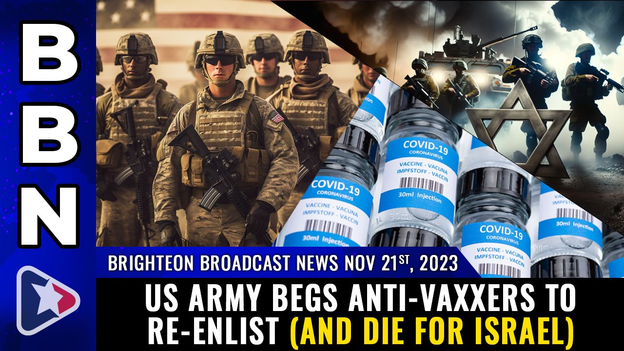 Brighteon Broadcast News, Nov 21, 2023 – US Army begs anti-vaxxers to re-enlist (and die for Israel) – Health Ranger Report Channel