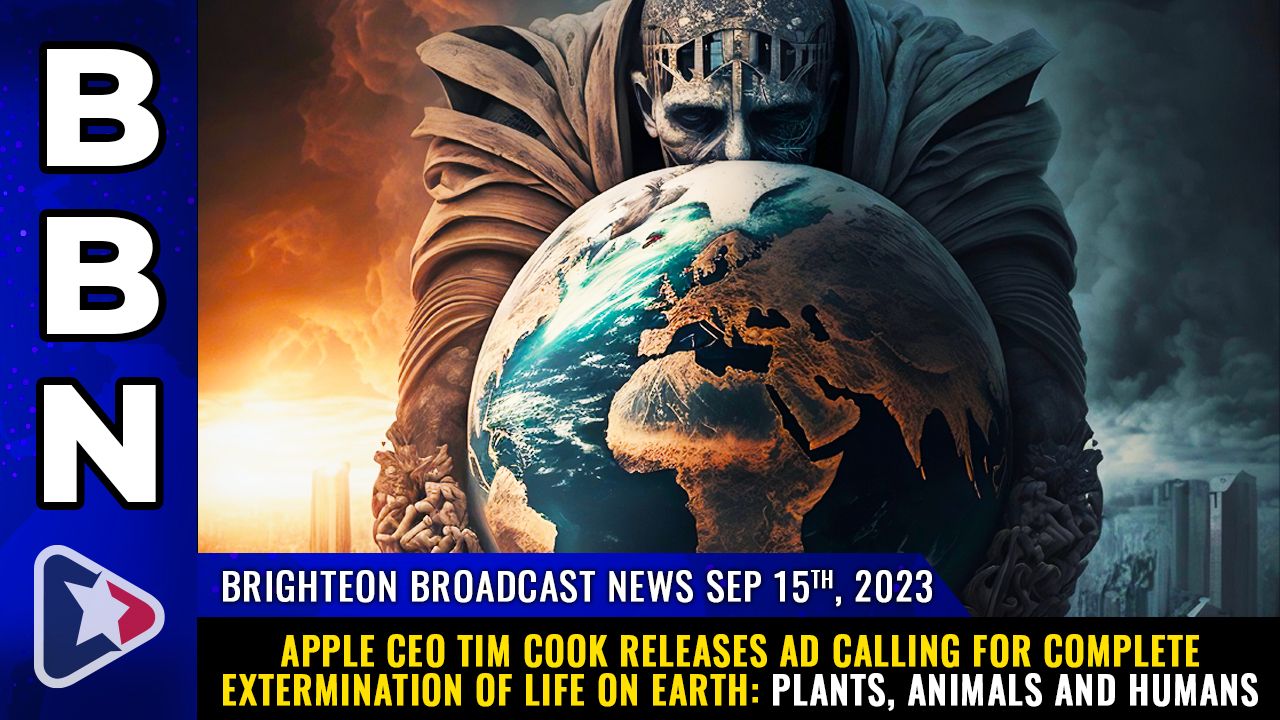 Brighteon Broadcast News, Sep 15, 2023 – Apple CEO Tim Cook releases ad calling for complete EXTERMINATION of life on Earth: Plants, animals and humans – Health Ranger Report Channel