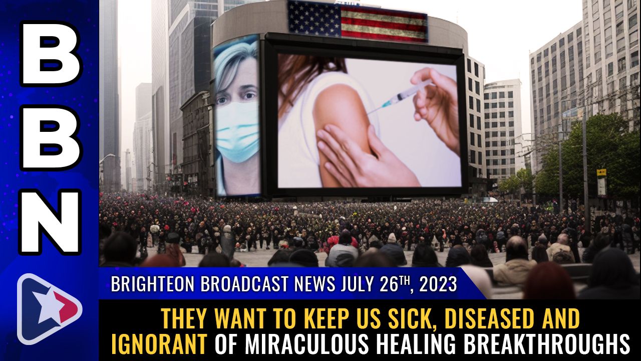 Brighteon Broadcast News, July 26, 2023 – They want to keep us SICK, DISEASED and IGNORANT of miraculous healing breakthroughs – Brighteon