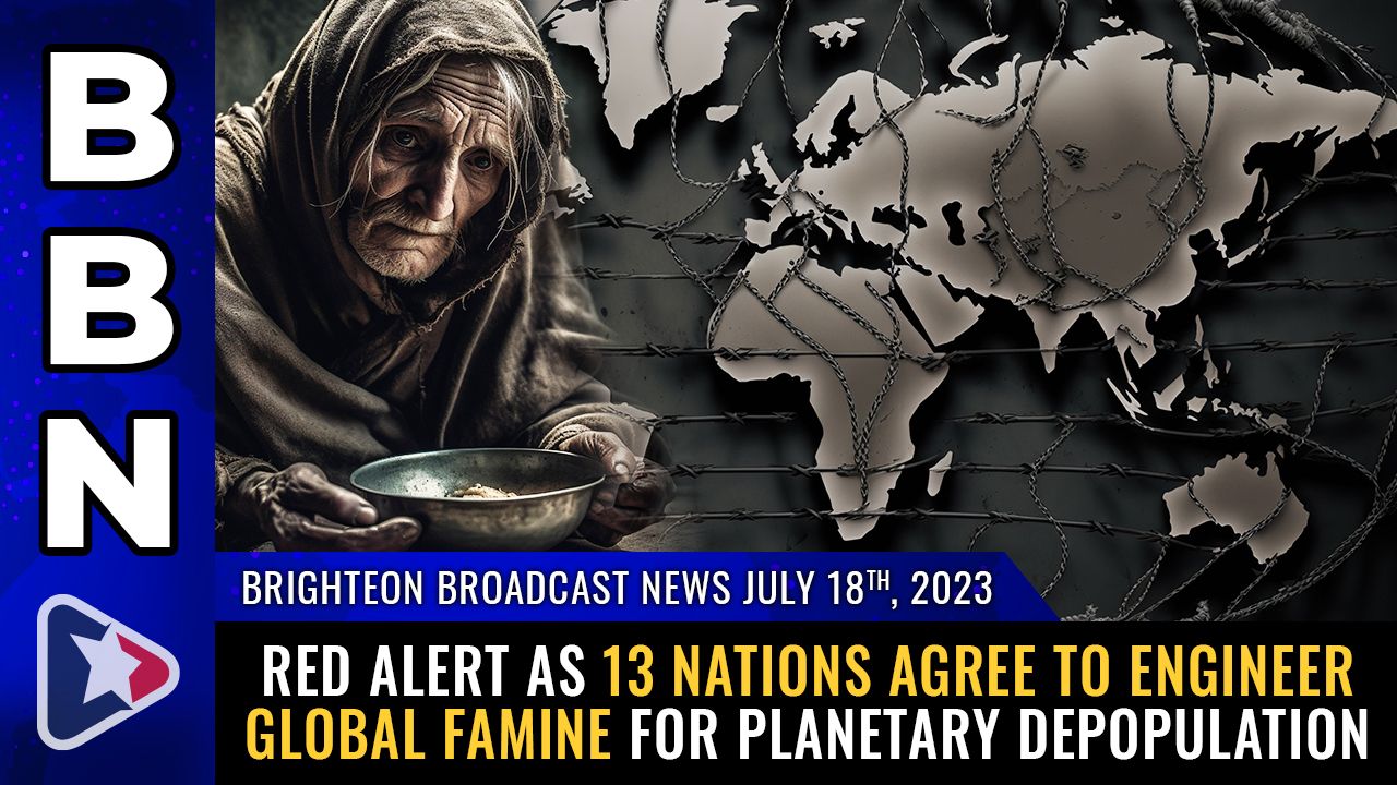 Brighteon Broadcast News, July 18, 2023 – RED ALERT as 13 nations agree to ENGINEER global FAMINE for planetary depopulation – Brighteon