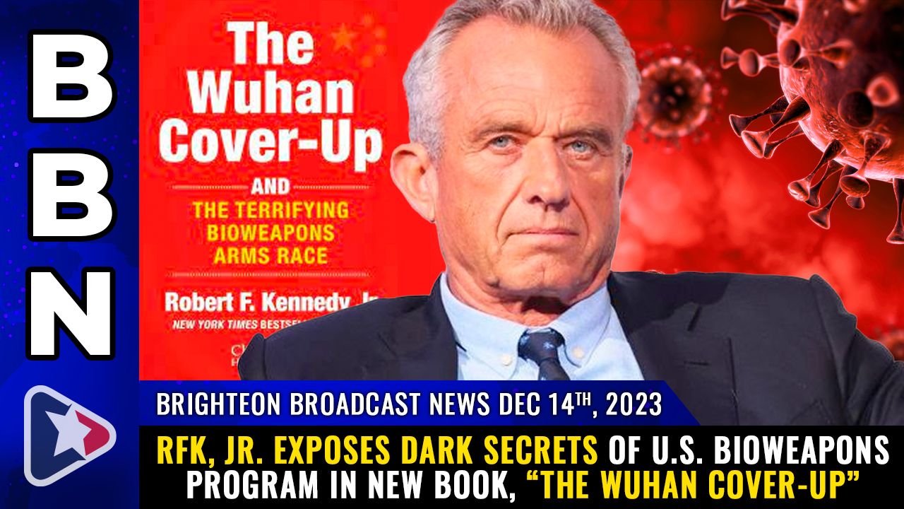 Brighteon Broadcast News, Dec 14, 2023 – RFK, Jr. exposes dark secrets of U.S. bioweapons program in new book, “The Wuhan Cover-Up” – Health Ranger Report Channel