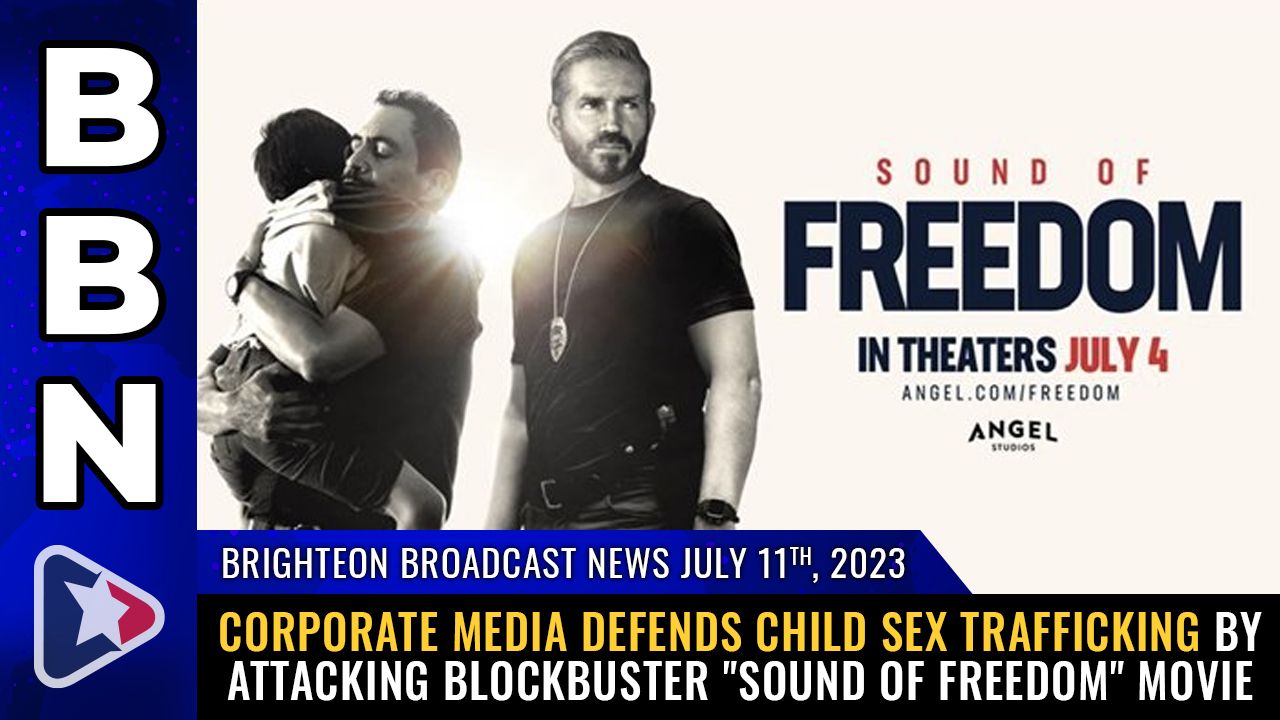 Brighteon Broadcast News, July 11, 2023 – Corporate media DEFENDS child sex trafficking by attacking blockbuster “Sound of Freedom” movie – Brighteon