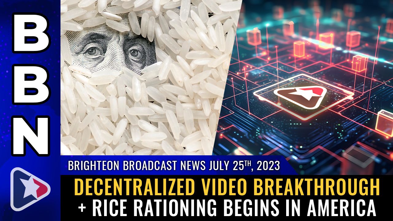 Brighteon Broadcast News, July 25, 2023 – Decentralized video breakthrough + RICE RATIONING begins in America – Brighteon