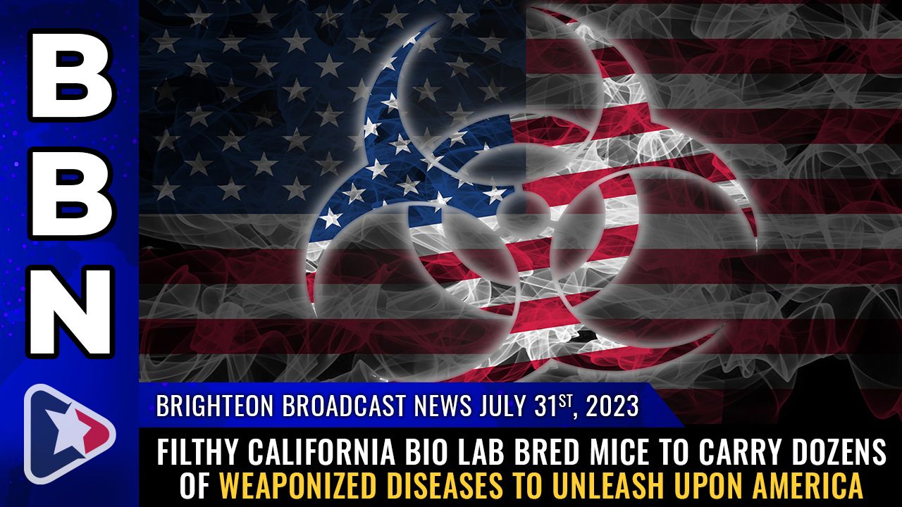 Brighteon Broadcast News, July 31, 2023 – Filthy California bio lab bred mice to carry dozens of WEAPONIZED DISEASES to unleash upon America – Brighteon