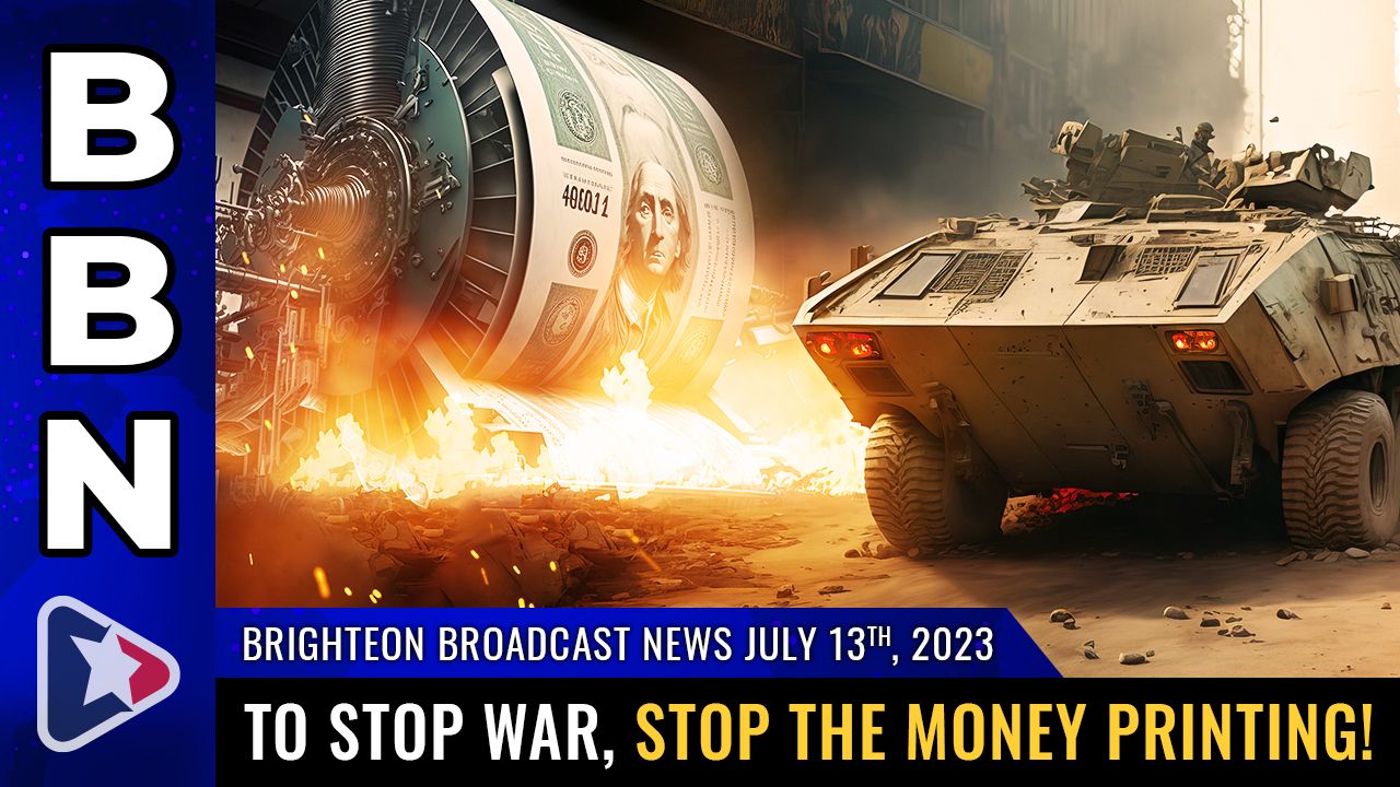 Brighteon Broadcast News, July 13, 2023 – To STOP WAR, stop the MONEY PRINTING! – Brighteon