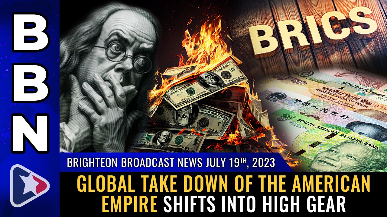 Brighteon Broadcast News, July 19, 2023 – Global take down of the American empire shifts into HIGH GEAR – Brighteon