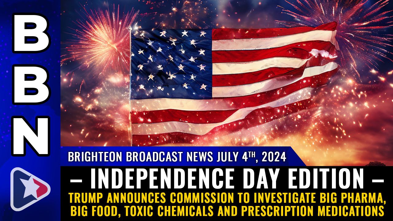Brighteon Broadcast News, July 4 – INDEPENDENCE DAY EDITION – Trump announces commission to investigate Big Pharma, Big Food, toxic chemicals and prescription medications