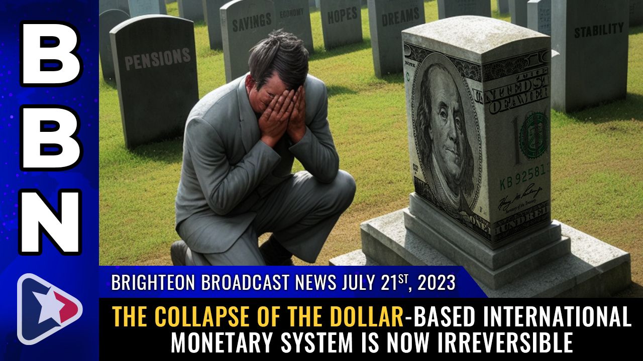 Brighteon Broadcast News, July 21, 2023 – The COLLAPSE of the dollar-based international monetary system is now IRREVERSIBLE – Brighteon