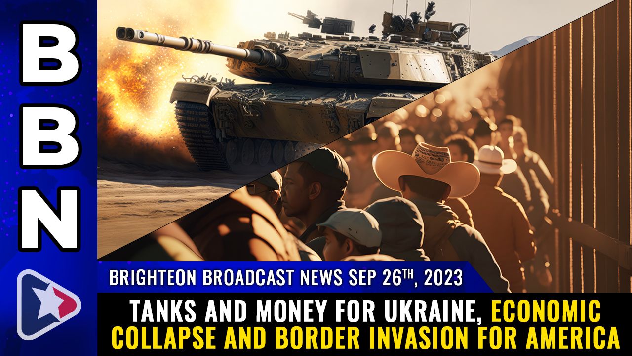 Brighteon Broadcast News, Sep 26, 2023 – TANKS and money for Ukraine, economic COLLAPSE and BORDER INVASION for America – Health Ranger Report Channel