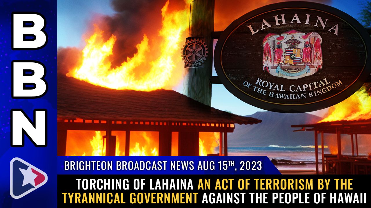 Brighteon Broadcast News, Aug 15, 2023 – Torching of Lahaina an ACT OF TERRORISM by the tyrannical government against the people of Hawaii – Brighteon