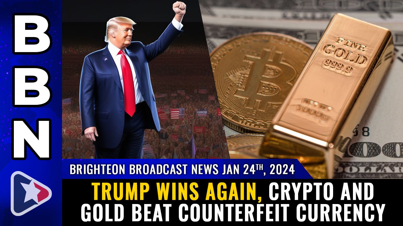 Brighteon Broadcast News, Jan 24, 2024 – TRUMP WINS again, CRYPTO and GOLD beat counterfeit currency – Health Ranger Report Channel