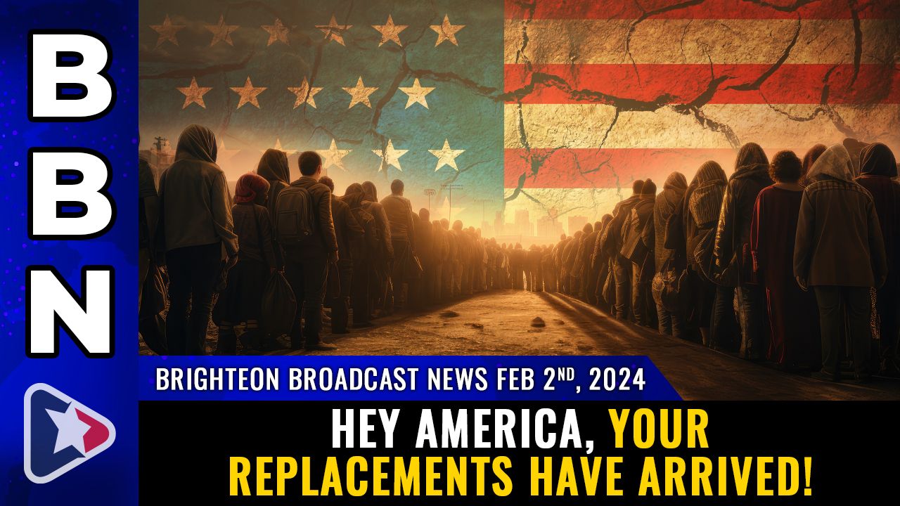 Brighteon Broadcast News, Feb 2, 2024 – Hey America, your REPLACEMENTS have arrived! – Health Ranger Report Channel