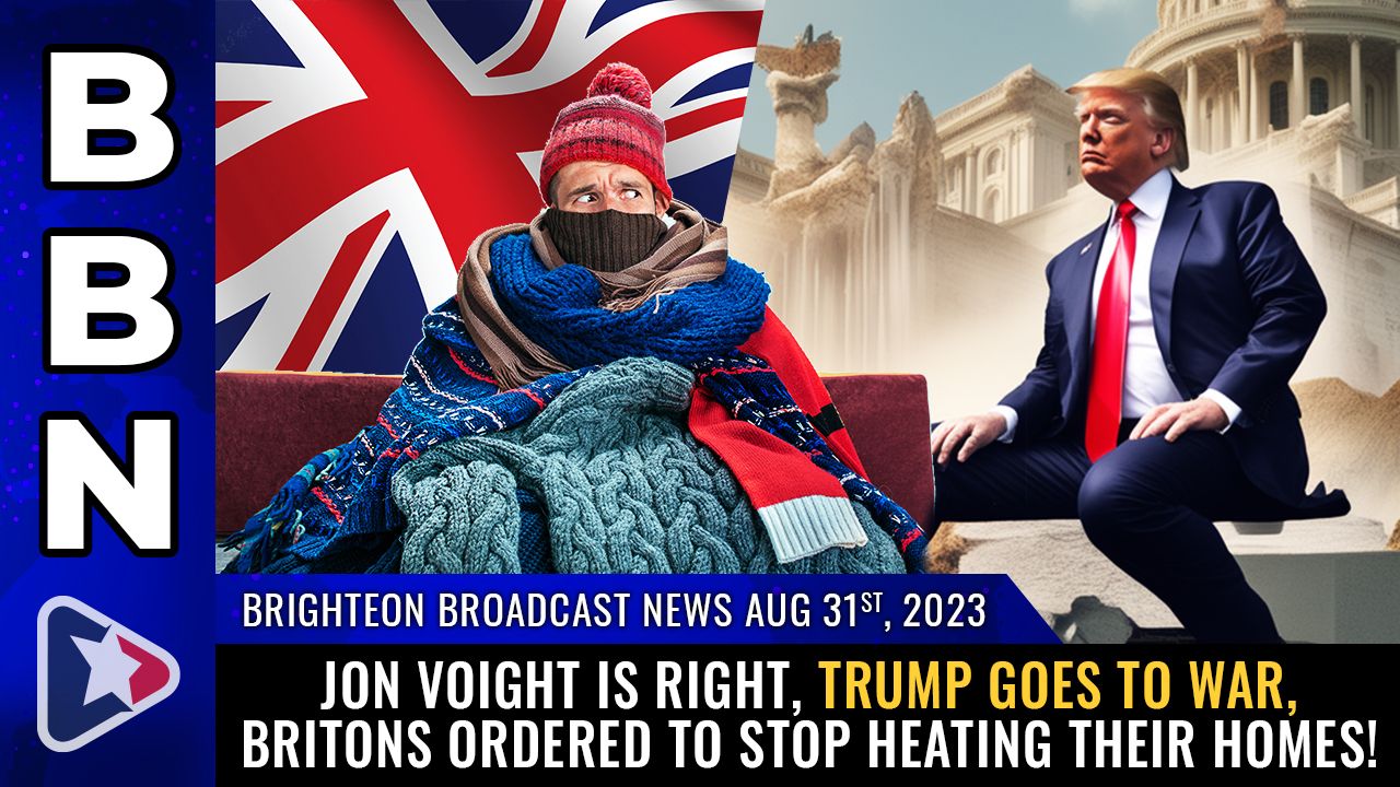 Brighteon Broadcast News, Aug 31, 2023 – Jon Voight is RIGHT, Trump goes to WAR, Britons ordered to STOP HEATING their homes! – Health Ranger Report Channel