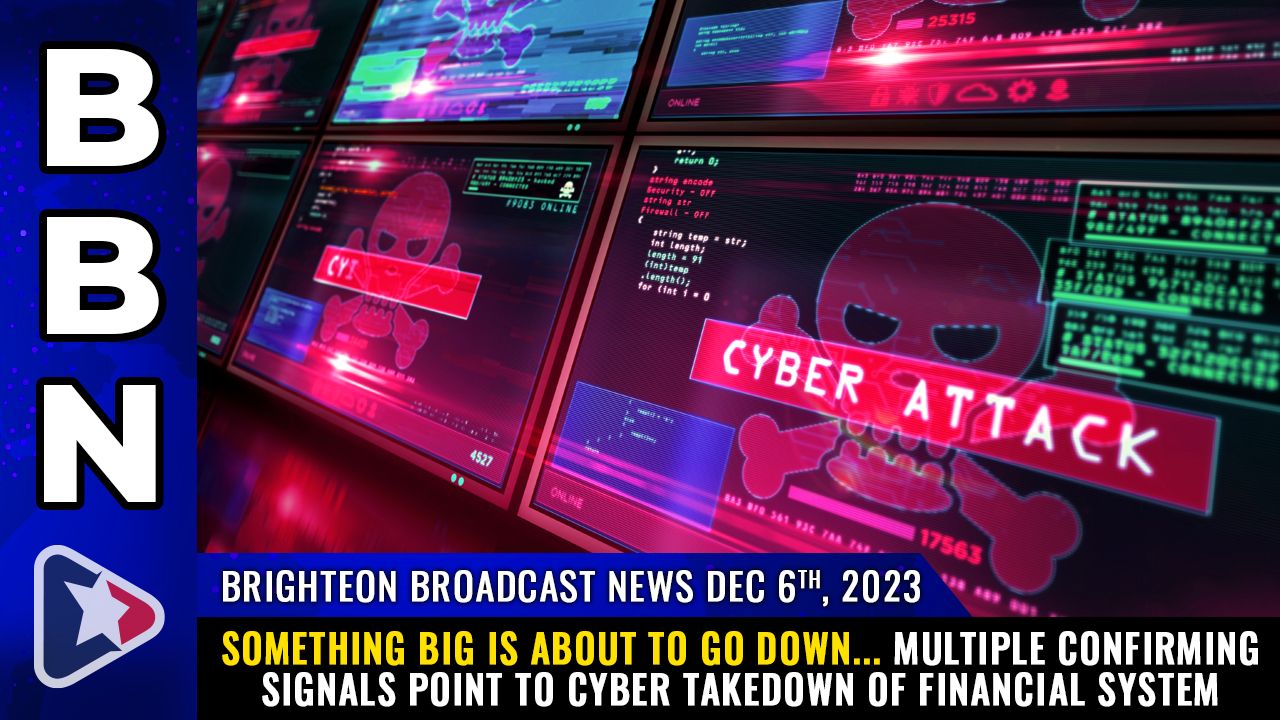 Brighteon Broadcast News, Dec 6, 2023 – Something BIG is about to go down… multiple confirming signals point to cyber takedown of financial system – Health Ranger Report Channel