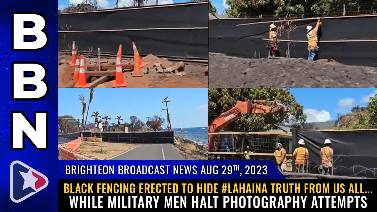 Brighteon Broadcast News, Aug 29, 2023 – Black fencing erected to HIDE #Lahaina truth from us all… while MILITARY men halt photography attempts – Health Ranger Report Channel