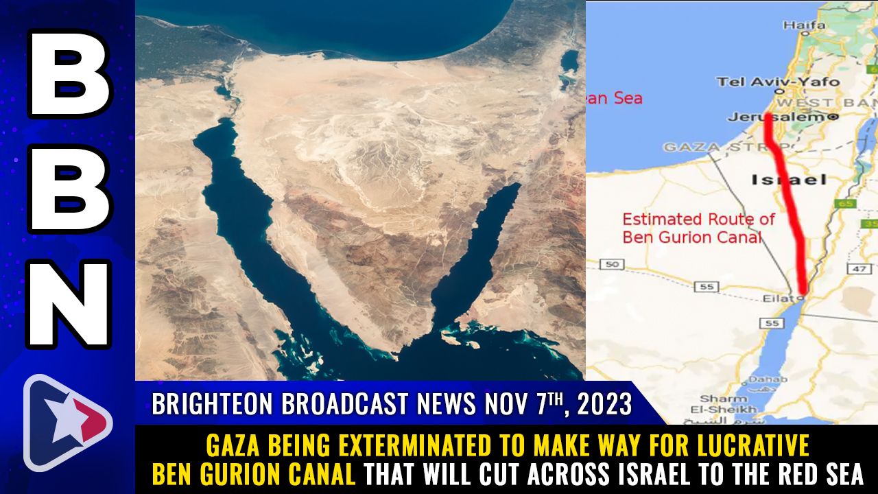 Brighteon Broadcast News, Nov 7, 2023 – Gaza being exterminated to make way for lucrative Ben Gurion CANAL that will cut across Israel to the Red Sea – Health Ranger Report Channel