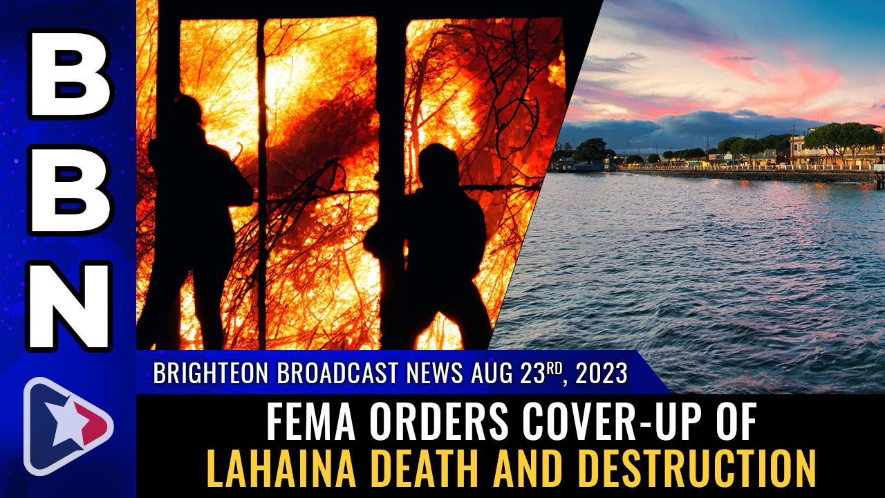 Brighteon Broadcast News, Aug 23, 2023 – FEMA orders COVER-UP of Lahaina death and destruction – Health Ranger Report Channel