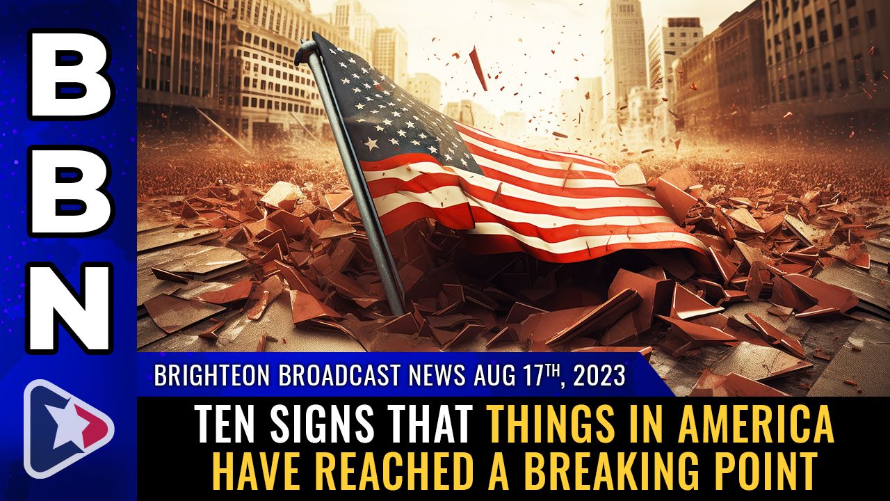 Brighteon Broadcast News, Aug 17, 2023 – Ten signs that things in America have reached a BREAKING POINT – Brighteon