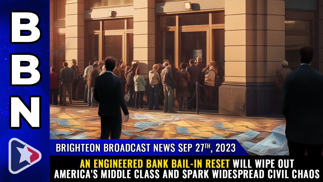 Brighteon Broadcast News, Sep 27, 2023 – An engineered BANK BAIL-IN RESET will wipe out America’s middle class and spark WIDESPREAD CIVIL CHAOS – Health Ranger Report Channel