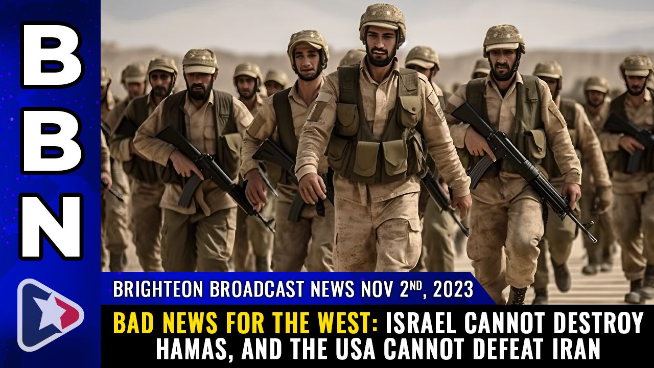 Brighteon Broadcast News, Nov 2, 2023 – BAD NEWS FOR THE WEST: Israel cannot destroy Hamas, and the USA cannot defeat Iran – Health Ranger Report Channel