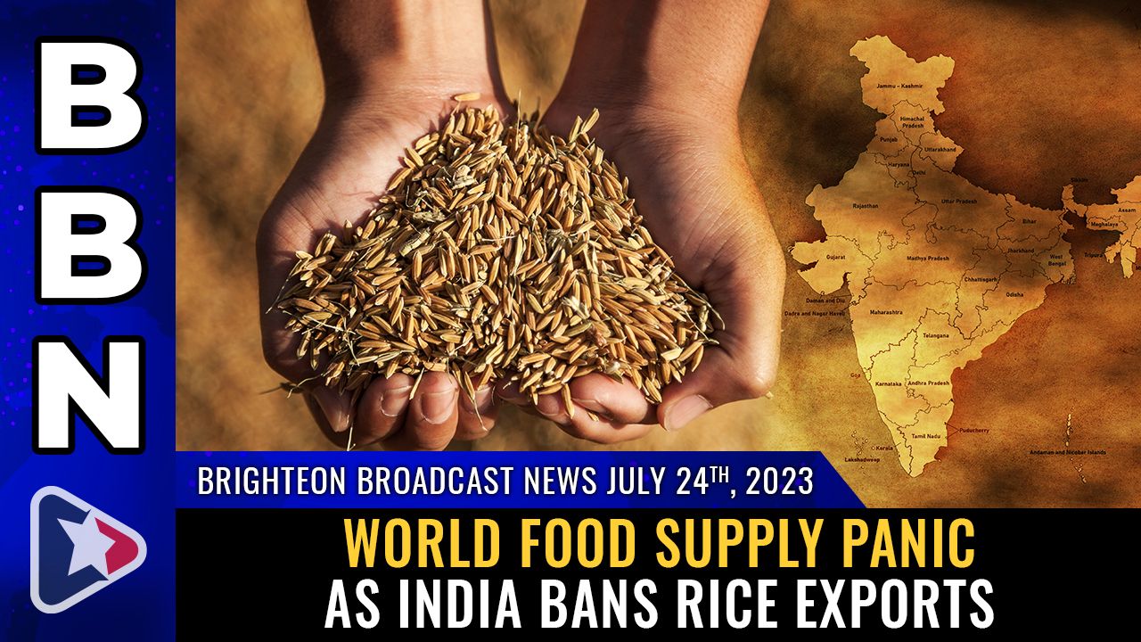 Brighteon Broadcast News, July 24, 2023 – World FOOD SUPPLY PANIC as India BANS rice exports – Brighteon