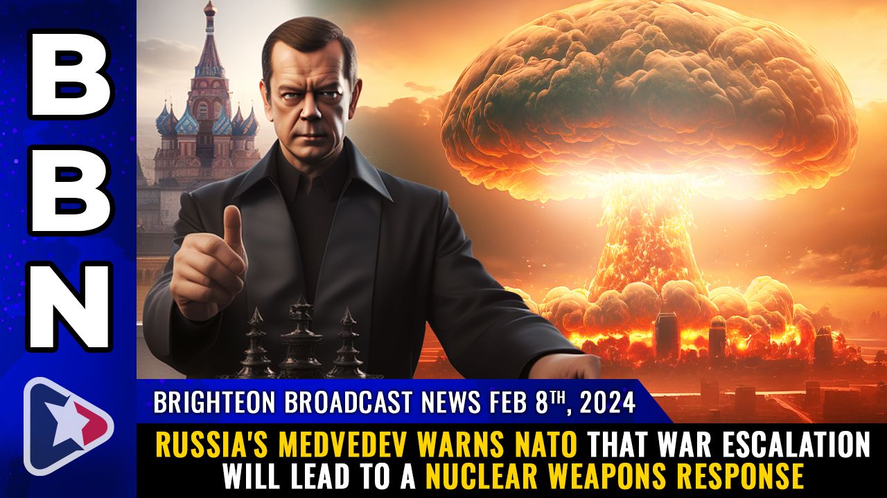 Brighteon Broadcast News, Feb 8, 2024 – Russia’s Medvedev warns NATO that war escalation will lead to a NUCLEAR WEAPONS response – Health Ranger Report Channel