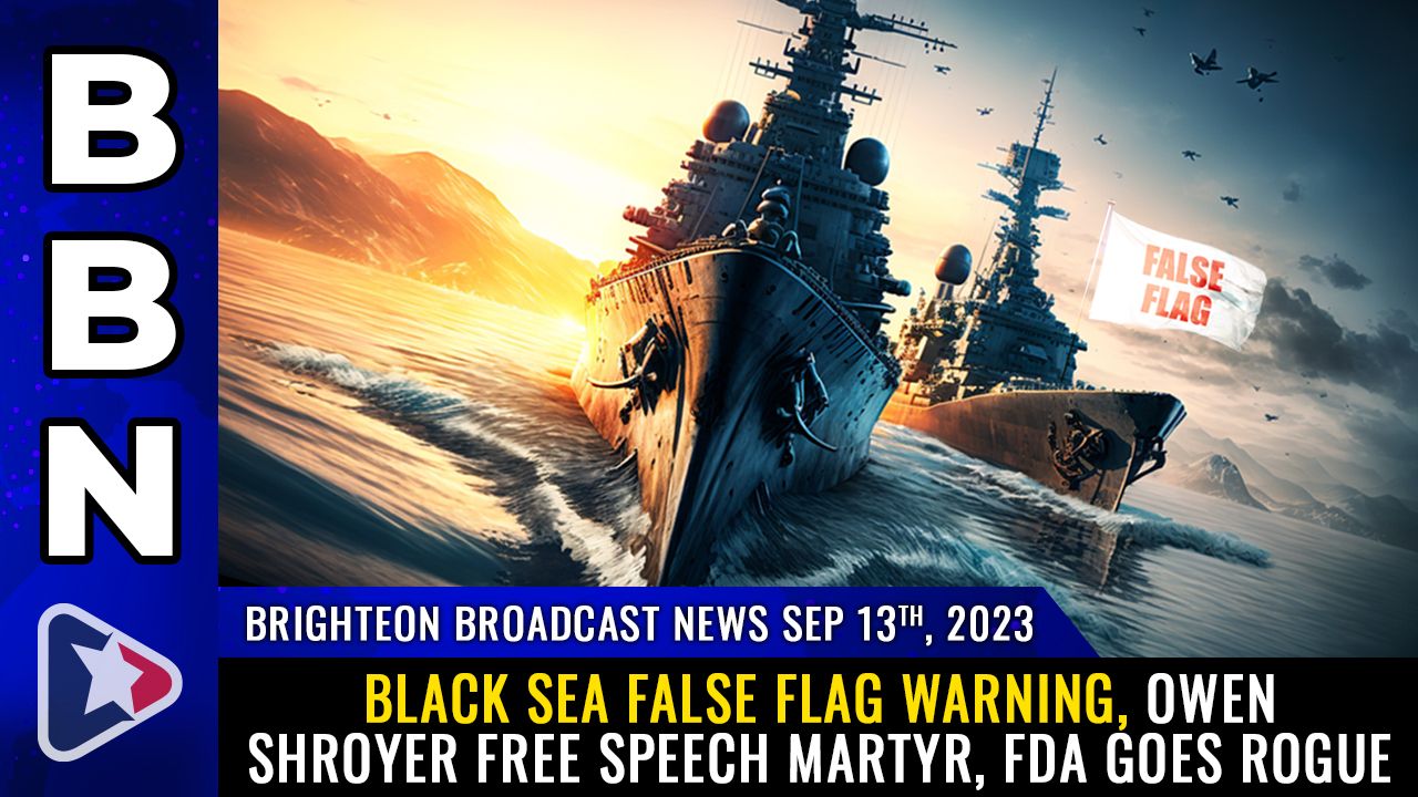 Brighteon Broadcast News, Sep 13, 2023 – Black Sea FALSE FLAG warning, Owen Shroyer free speech martyr, FDA goes ROGUE – Health Ranger Report Channel