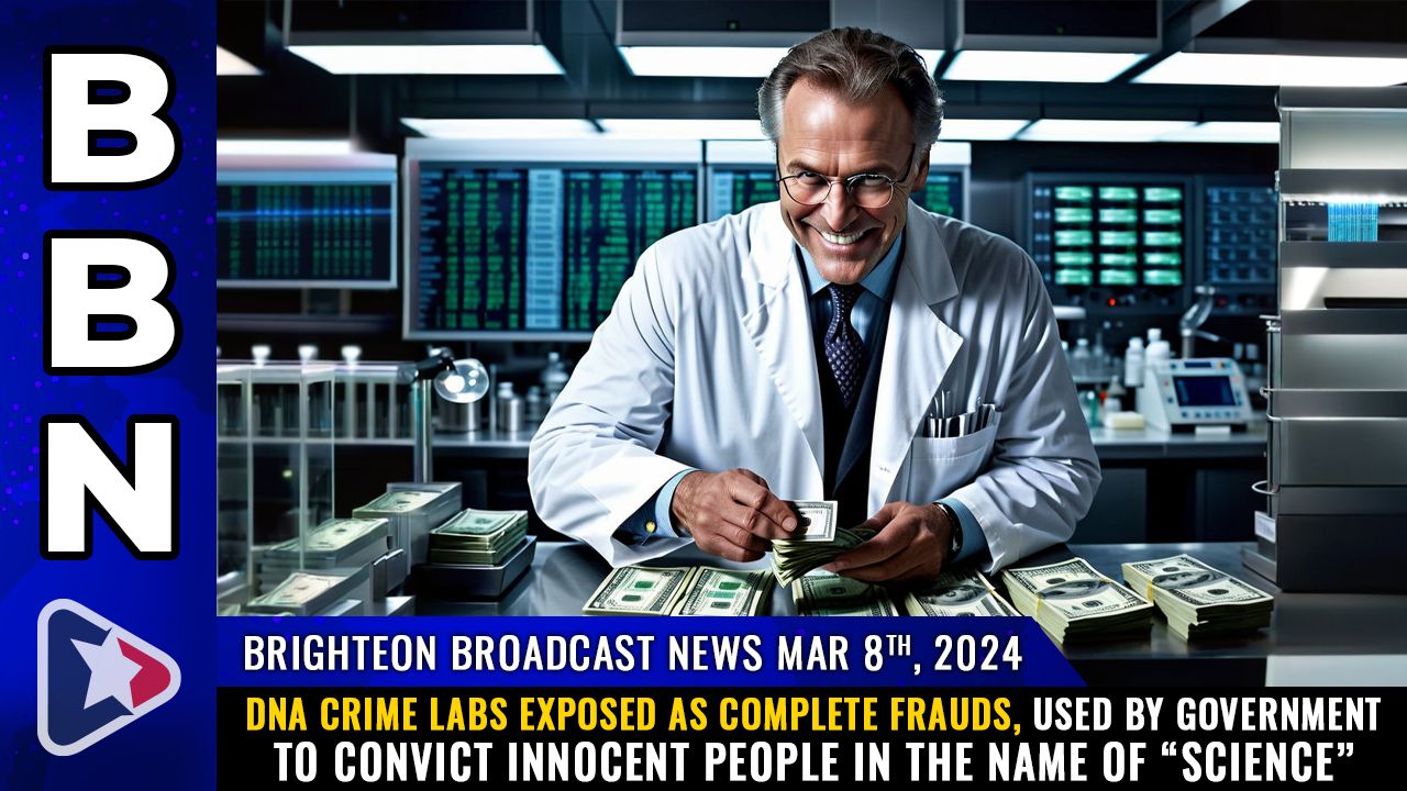 Brighteon Broadcast News, Mar 8, 2024 – DNA crime labs exposed as COMPLETE FRAUDS, used by government to convict INNOCENT people in the name of “science” – Health Ranger Report Channel