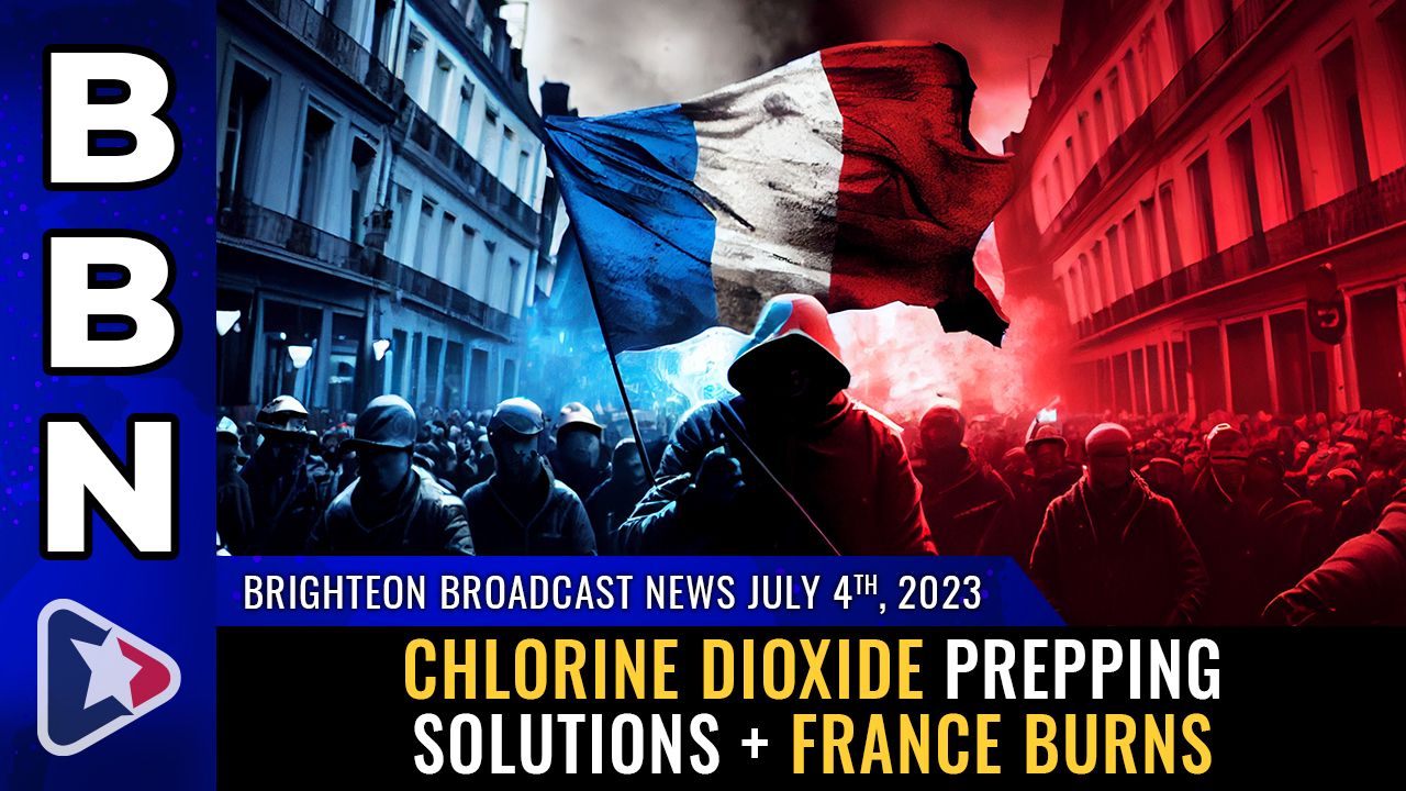 Brighteon Broadcast News, July 4, 2023 – Chlorine dioxide prepping solutions + France BURNS – Brighteon