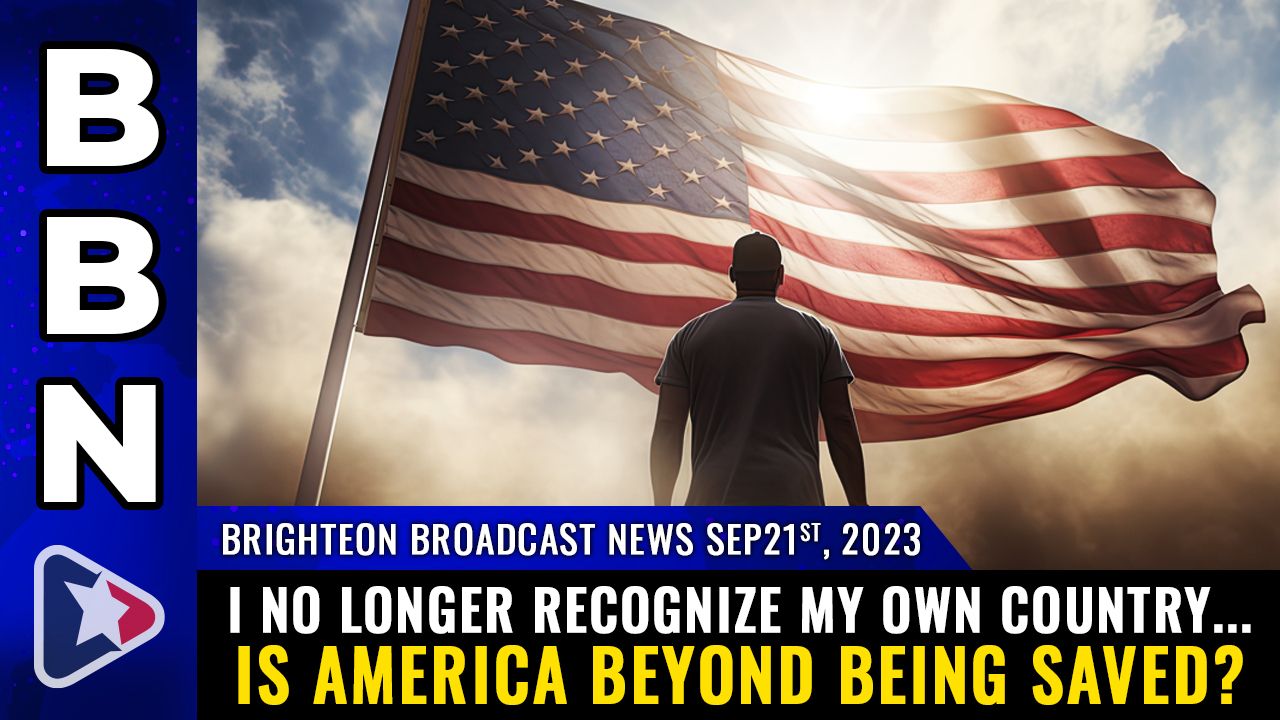 Brighteon Broadcast News, Sep 21, 2023 – I no longer recognize my own country… is America BEYOND BEING SAVED? – Health Ranger Report Channel