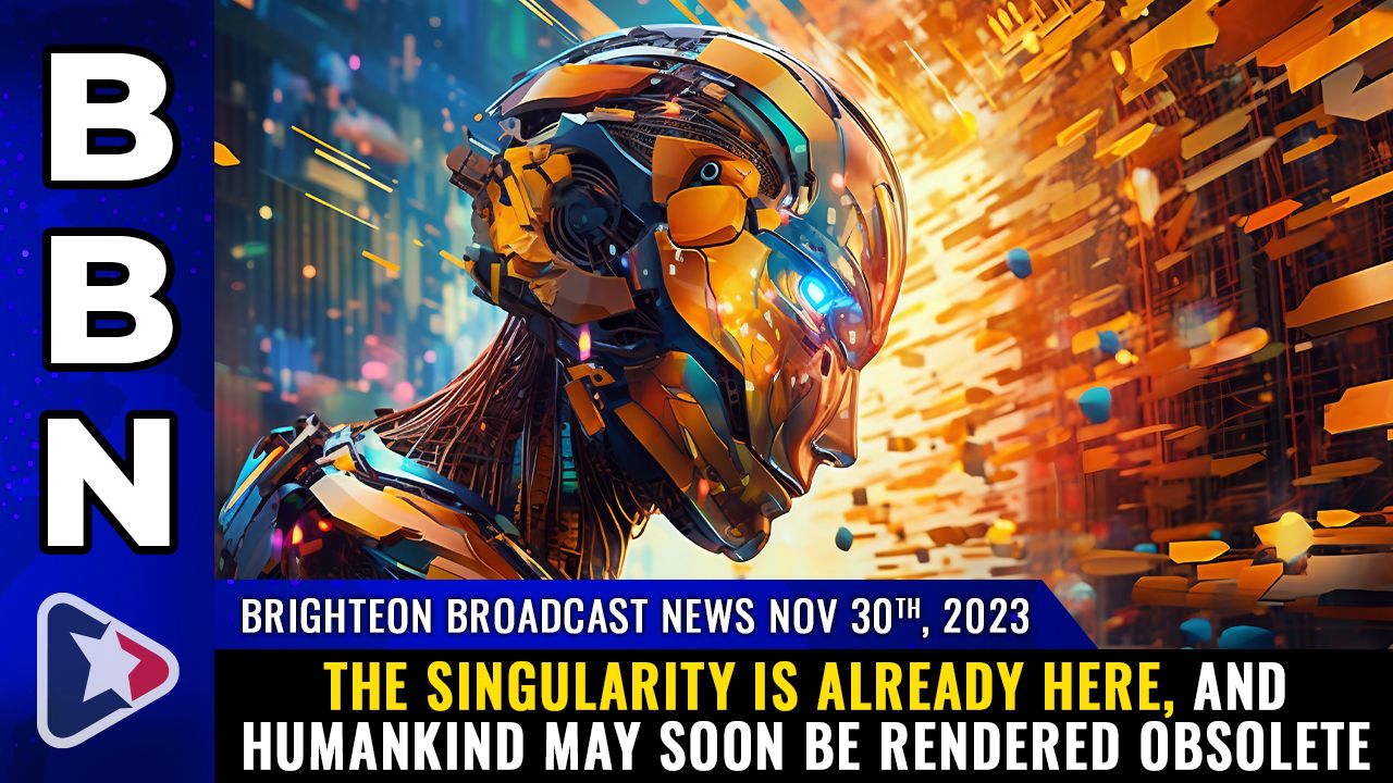 Brighteon Broadcast News, Nov 30, 2023 – The SINGULARITY is already here, and humankind may soon be rendered obsolete – Health Ranger Report Channel