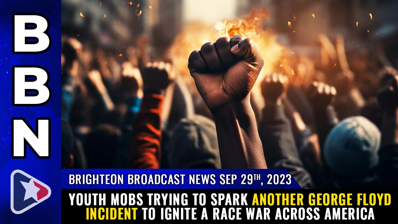 Brighteon Broadcast News, Sep 29, 2023 – Youth mobs trying to spark another George Floyd incident to ignite a RACE WAR across America – Health Ranger Report Channel