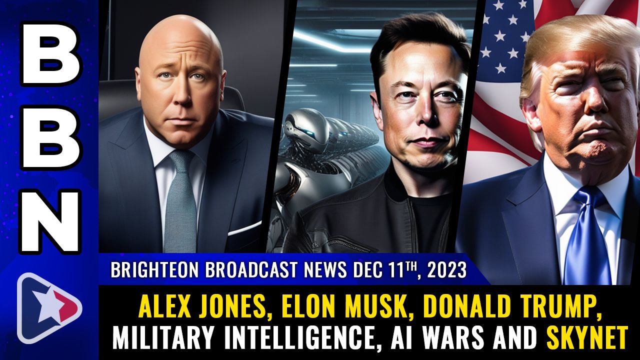 Brighteon Broadcast News, Dec 11, 2023 – Alex Jones, Elon Musk, Donald Trump, military intelligence, AI wars and Skynet – Health Ranger Report Channel