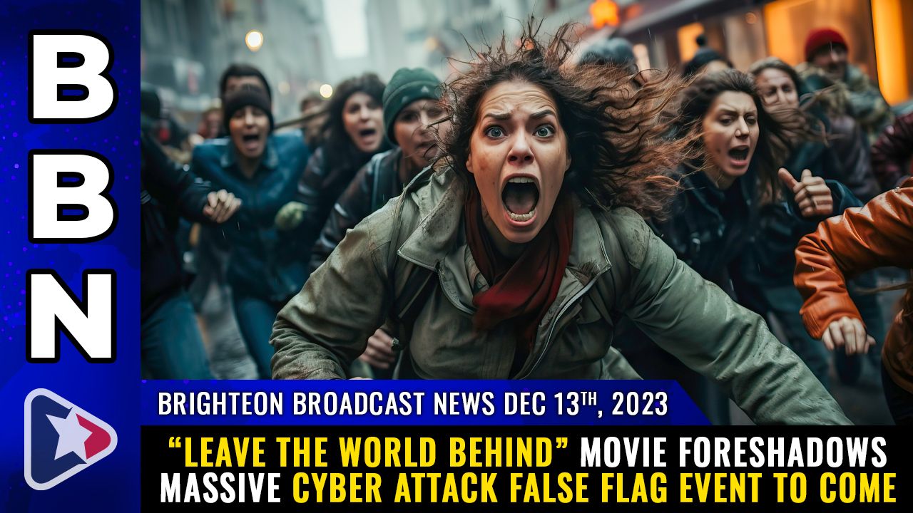 Brighteon Broadcast News, Dec 13, 2023 – “Leave the World Behind” movie foreshadows massive cyber attack false flag event to come – Health Ranger Report Channel