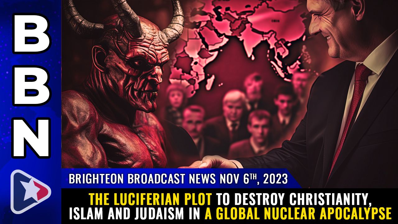 Brighteon Broadcast News, Nov 6, 2023 – The Luciferian plot to destroy Christianity, Islam and Judaism in a global nuclear apocalypse – Health Ranger Report Channel