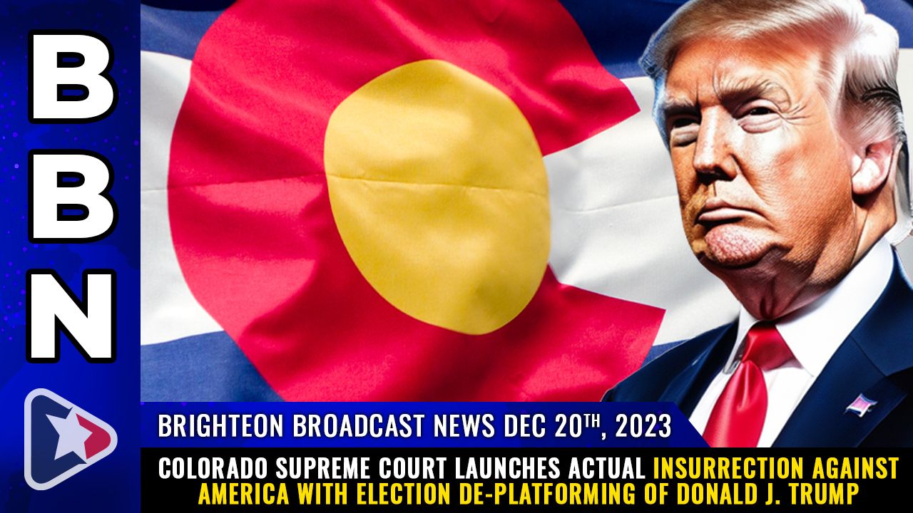 Brighteon Broadcast News, Dec 20, 2023 – Colorado Supreme Court launches actual INSURRECTION against America with election de-platforming of Donald J. Trump – Health Ranger Report Channel