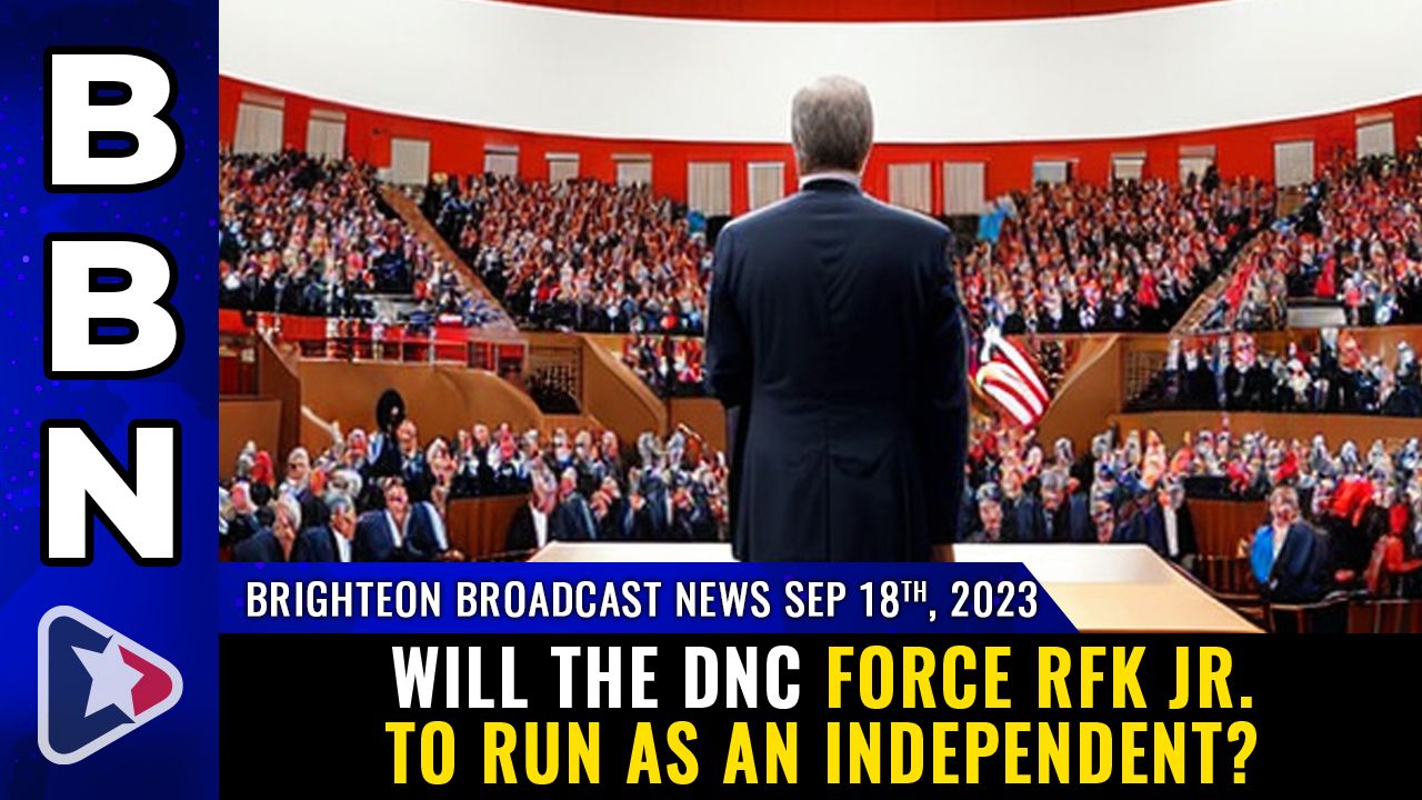 Brighteon Broadcast News, Sep 18, 2023 – Will the DNC force RFK Jr. to run as an INDEPENDENT? – Health Ranger Report Channel