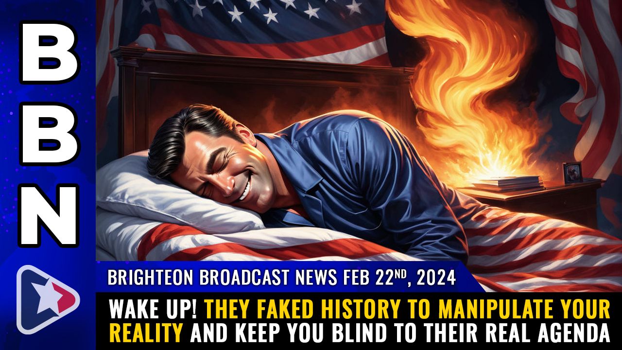 Brighteon Broadcast News, Feb 22, 2024 – WAKE UP! They FAKED history to MANIPULATE your reality and keep you blind to their real agenda – Health Ranger Report Channel