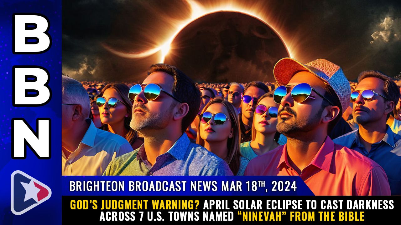 Brighteon Broadcast News, Mar 18, 2024 – GOD’S JUDGMENT WARNING? April solar eclipse to cast darkness across 7 U.S. towns named “Ninevah” from the Bible – Health Ranger Report Channel