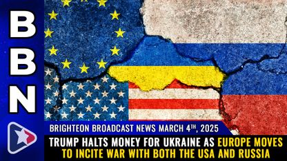 Brighteon Broadcast News, Mar 4, 2025 – Trump HALTS money for Ukraine as Europe moves to incite WAR with both the USA and Russia