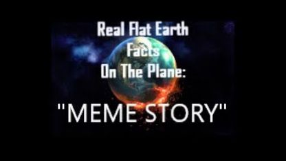 [Jul 11, 2020] RFEFP "Real Flat Earth Facts On The Plane" Part 27; "Meme Story" [Nee B]