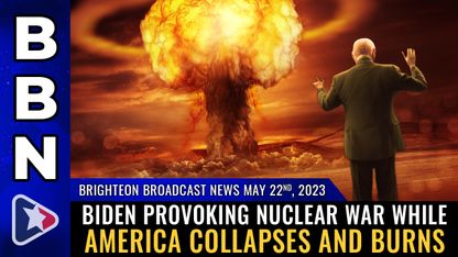 Brighteon Broadcast News, May 22, 2023 - Biden provoking NUCLEAR WAR while America collapses and burns  IV NG S DR 