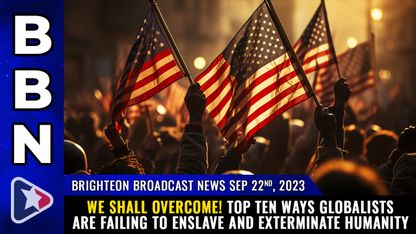 Brighteon Broadcast News, Sep 22, 2023 - WE SHALL OVERCOME! Top ten ways globalists are FAILING to ENSLAVE and EXTERMINATE humanity